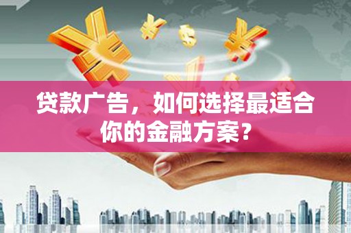 雷州贷款广告，如何选择最适合你的金融方案？