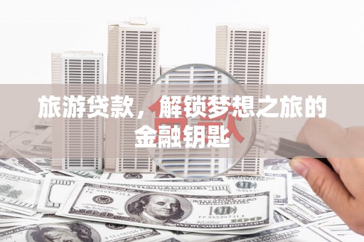 雷州旅游贷款，解锁梦想之旅的金融钥匙