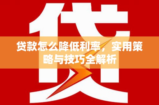雷州贷款怎么降低利率，实用策略与技巧全解析