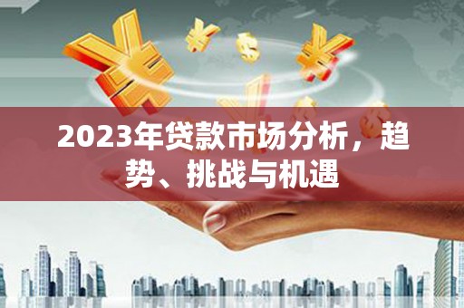 雷州2023年贷款市场分析，趋势、挑战与机遇