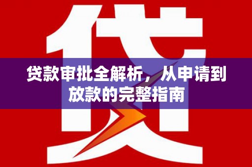 雷州贷款审批全解析，从申请到放款的完整指南