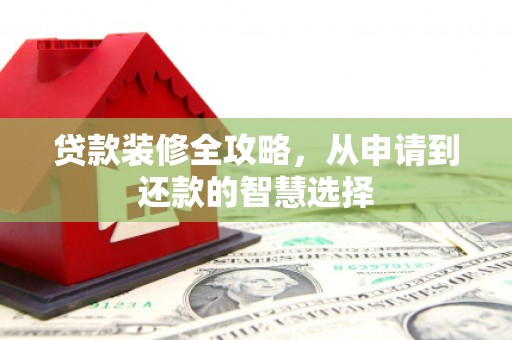 雷州贷款装修全攻略，从申请到还款的智慧选择