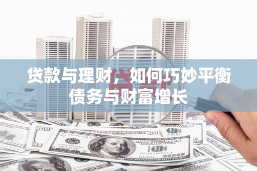 雷州贷款与理财，如何巧妙平衡债务与财富增长