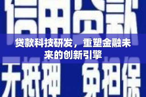 雷州贷款科技研发，重塑金融未来的创新引擎