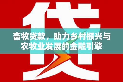 雷州畜牧贷款，助力乡村振兴与农牧业发展的金融引擎