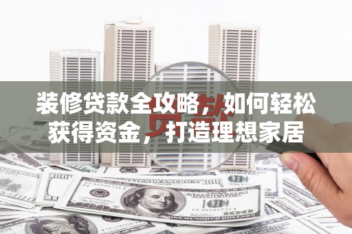 雷州装修贷款全攻略，如何轻松获得资金，打造理想家居