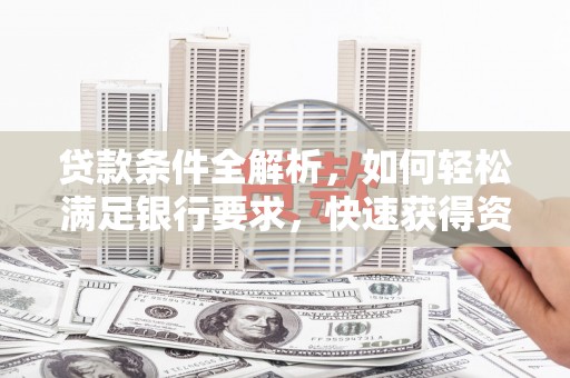 雷州贷款条件全解析，如何轻松满足银行要求，快速获得资金支持