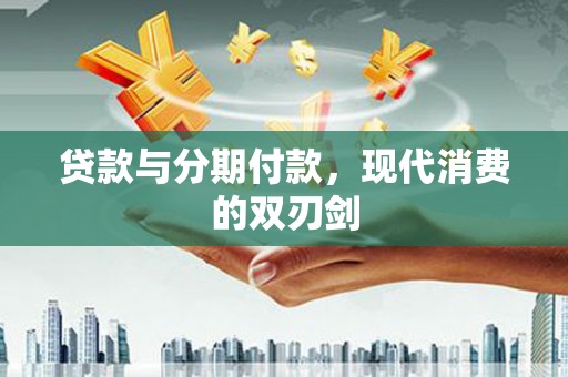 雷州贷款与分期付款，现代消费的双刃剑