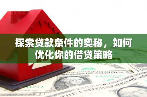 雷州探索贷款条件的奥秘，如何优化你的借贷策略
