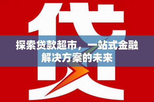 雷州探索贷款超市，一站式金融解决方案的未来