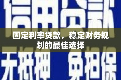 雷州固定利率贷款，稳定财务规划的最佳选择