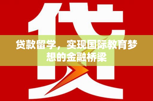 雷州贷款留学，实现国际教育梦想的金融桥梁
