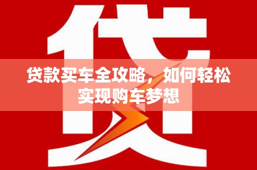 雷州贷款买车全攻略，如何轻松实现购车梦想