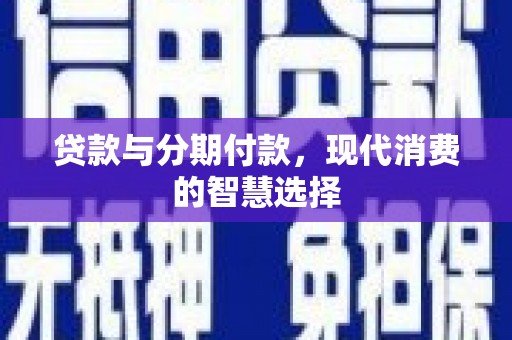 雷州贷款与分期付款，现代消费的智慧选择