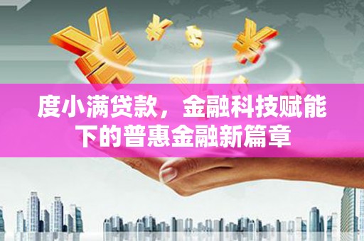 雷州度小满贷款，金融科技赋能下的普惠金融新篇章