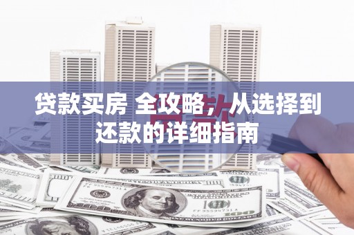 雷州贷款买房 全攻略，从选择到还款的详细指南