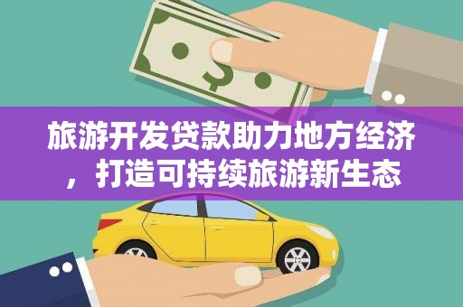 雷州旅游开发贷款助力地方经济，打造可持续旅游新生态