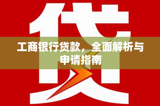 雷州工商银行贷款，全面解析与申请指南