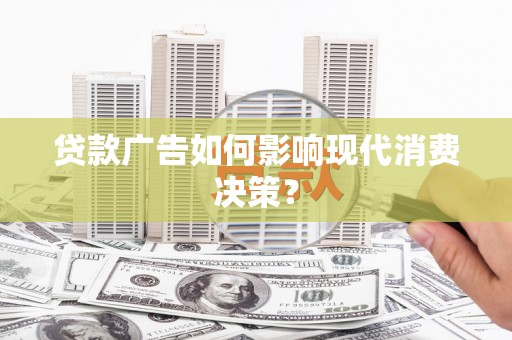 雷州贷款广告如何影响现代消费决策？
