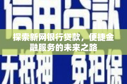 雷州探索新网银行贷款，便捷金融服务的未来之路