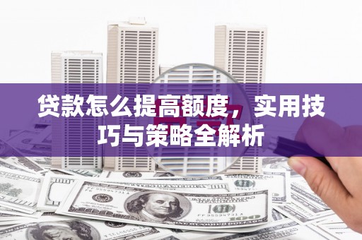 雷州贷款怎么提高额度，实用技巧与策略全解析