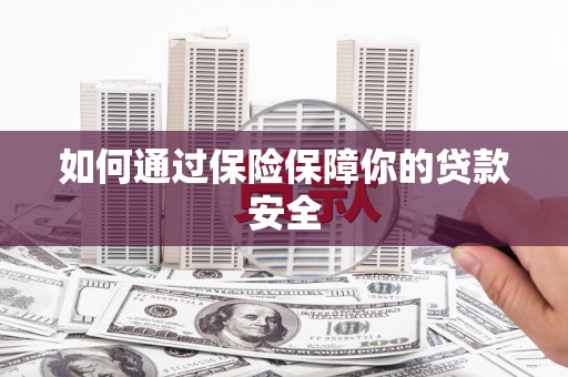 雷州如何通过保险保障你的贷款安全