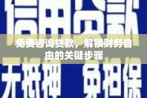 雷州免费咨询贷款，解锁财务自由的关键步骤