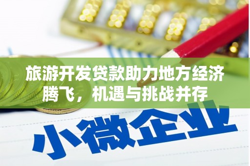 雷州旅游开发贷款助力地方经济腾飞，机遇与挑战并存