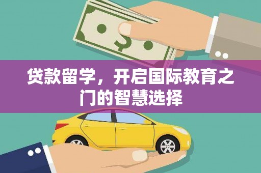 雷州贷款留学，开启国际教育之门的智慧选择