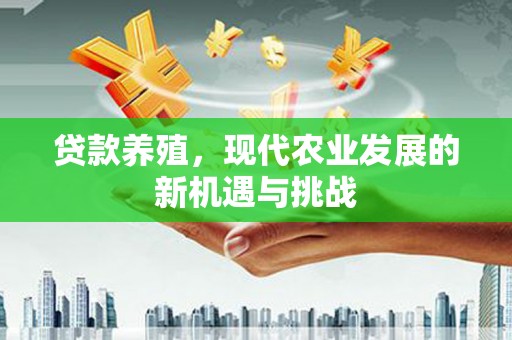 雷州贷款养殖，现代农业发展的新机遇与挑战