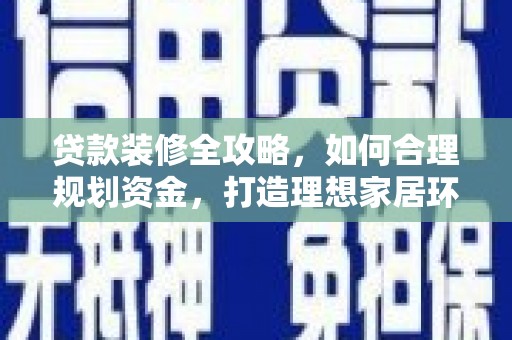 雷州贷款装修全攻略，如何合理规划资金，打造理想家居环境