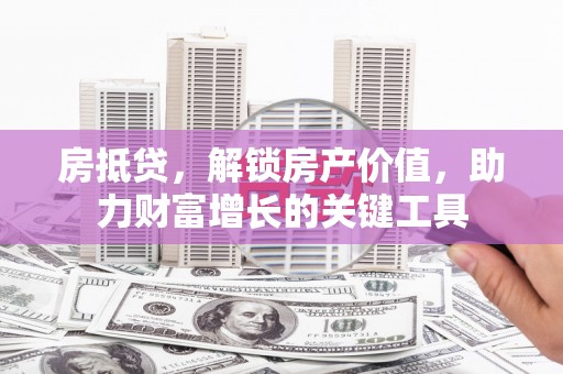 雷州房抵贷，解锁房产价值，助力财富增长的关键工具