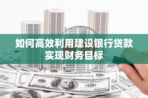 雷州如何高效利用建设银行贷款实现财务目标