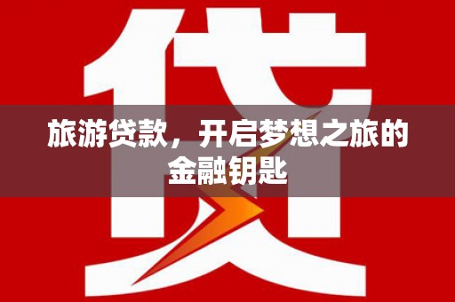 雷州旅游贷款，开启梦想之旅的金融钥匙