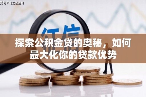 雷州探索公积金贷的奥秘，如何最大化你的贷款优势