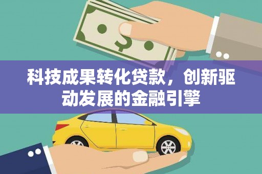 雷州科技成果转化贷款，创新驱动发展的金融引擎