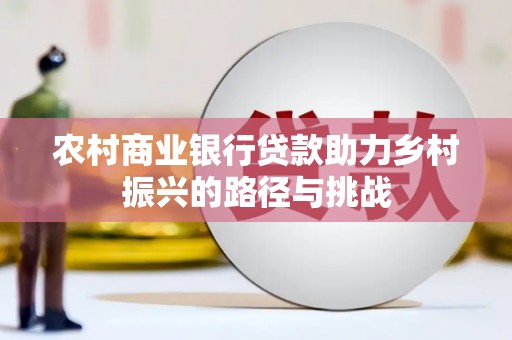 雷州农村商业银行贷款助力乡村振兴的路径与挑战