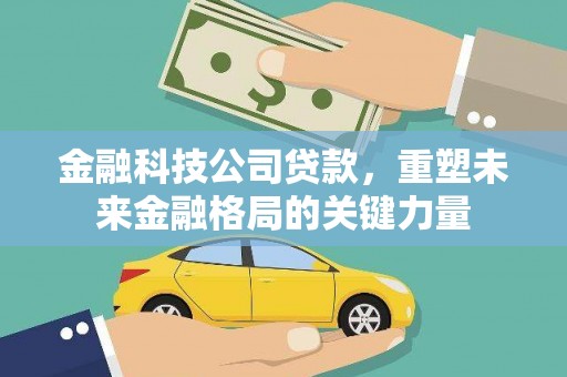 雷州金融科技公司贷款，重塑未来金融格局的关键力量