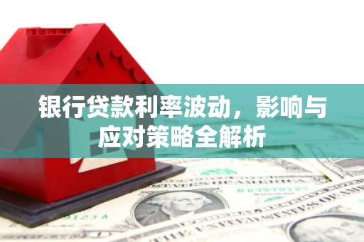 雷州银行贷款利率波动，影响与应对策略全解析