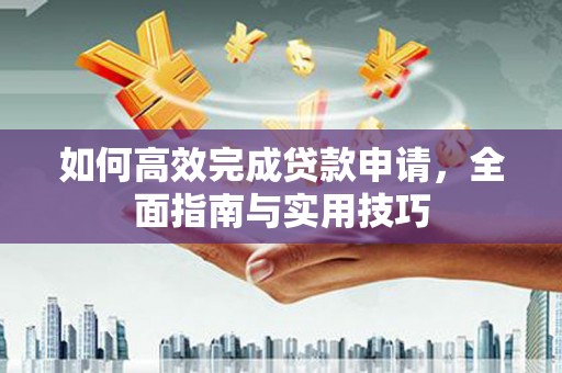 雷州如何高效完成贷款申请，全面指南与实用技巧