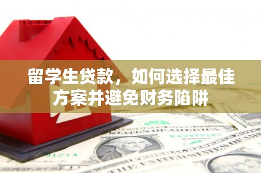 雷州留学生贷款，如何选择最佳方案并避免财务陷阱