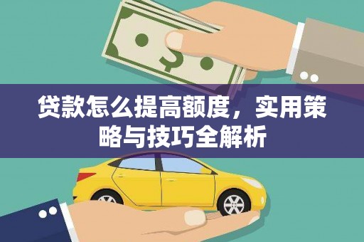 雷州贷款怎么提高额度，实用策略与技巧全解析