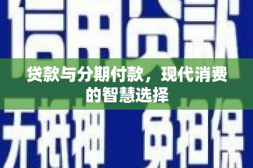 雷州贷款与分期付款，现代消费的智慧选择