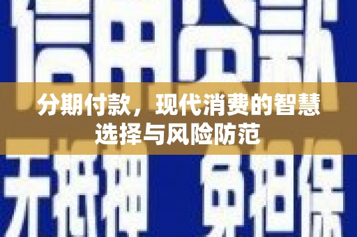 雷州分期付款，现代消费的智慧选择与风险防范