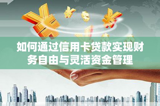 雷州如何通过信用卡贷款实现财务自由与灵活资金管理