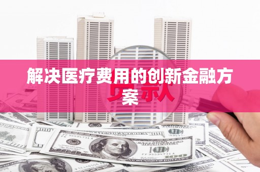 雷州解决医疗费用的创新金融方案