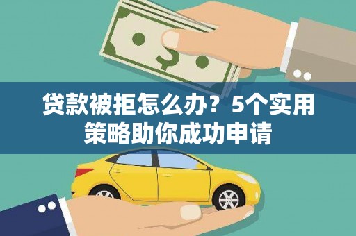 雷州贷款被拒怎么办？5个实用策略助你成功申请