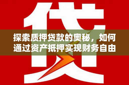 雷州探索质押贷款的奥秘，如何通过资产抵押实现财务自由