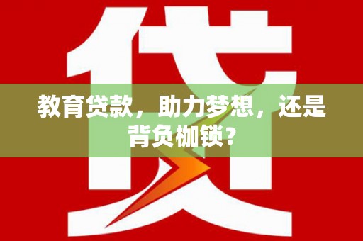 雷州教育贷款，助力梦想，还是背负枷锁？