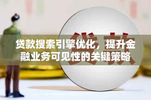 雷州贷款搜索引擎优化，提升金融业务可见性的关键策略